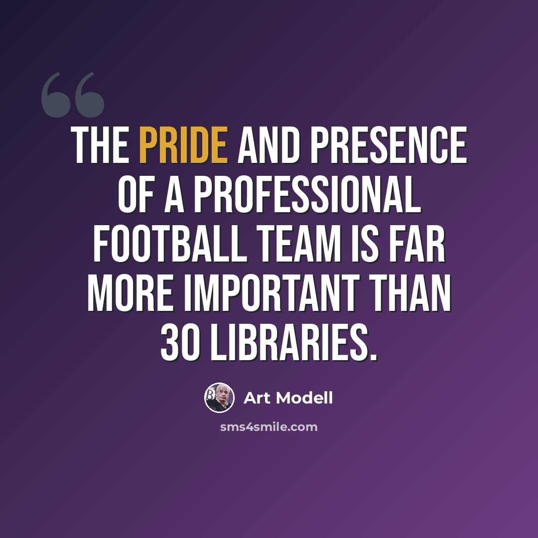 “The pride and presence of a professional football team is far more important than 30 libraries.” quote by Art Modell