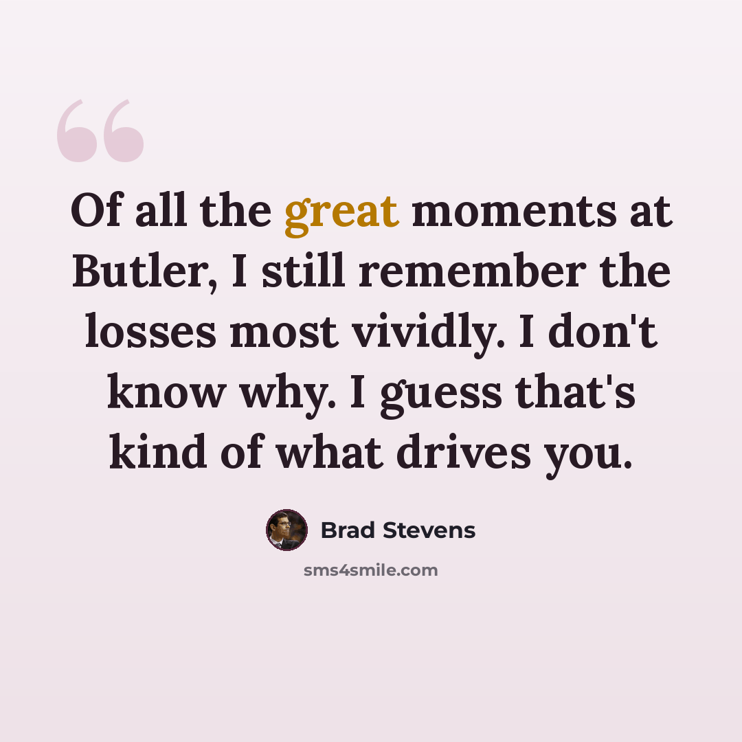 “Of all the great moments at Butler, I still remember the losses most vividly. I don't know why. I guess that's kind of what drives you.” quote by Brad Stevens