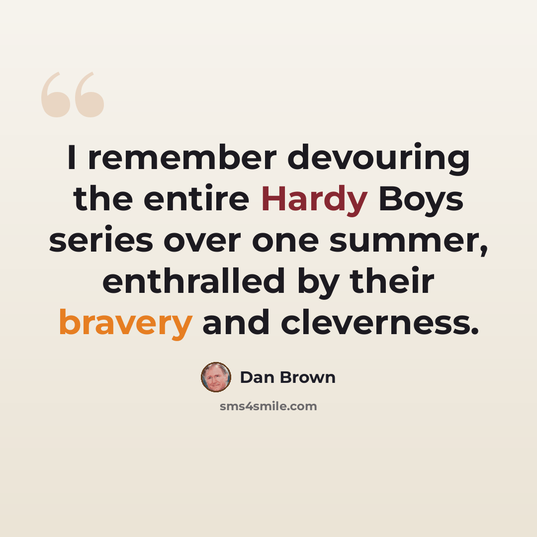 “I remember devouring the entire Hardy Boys series over one summer, enthralled by their bravery and cleverness.” quote by Dan Brown