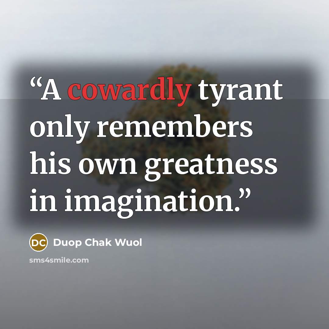 “A cowardly tyrant only remembers his own greatness in imagination.” quote by Duop Chak Wuol