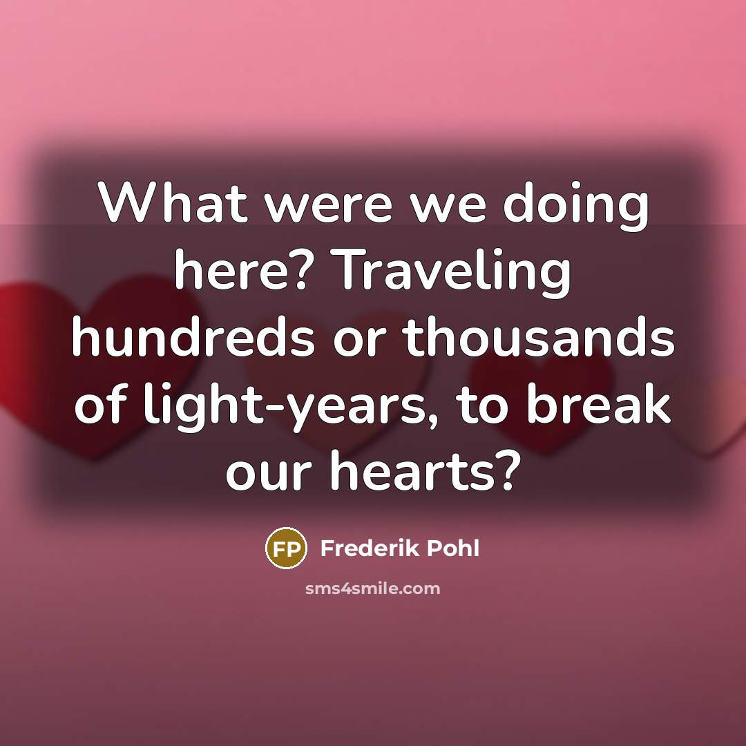“What were we doing here? Traveling hundreds or thousands of light-years, to break our hearts?” quote by Frederik Pohl