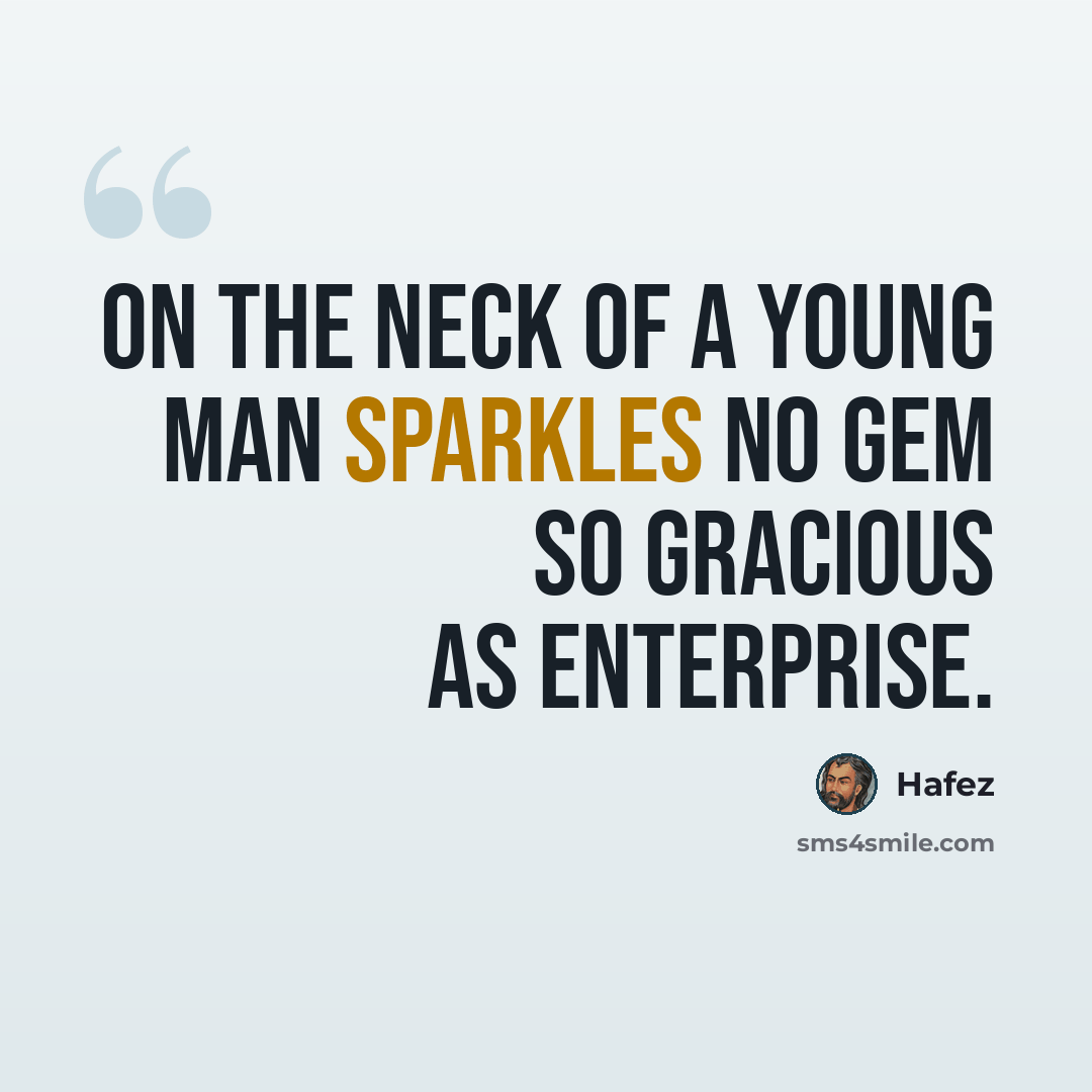 “On the neck of a young man sparkles no gem so gracious as enterprise.” quote by Hafez
