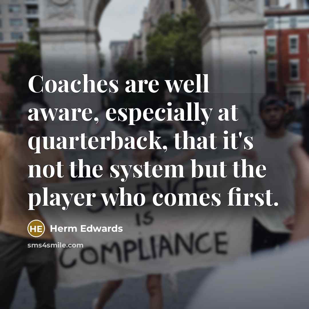 “Coaches are well aware, especially at quarterback, that it's not the system but the player who comes first.” quote by Herm Edwards