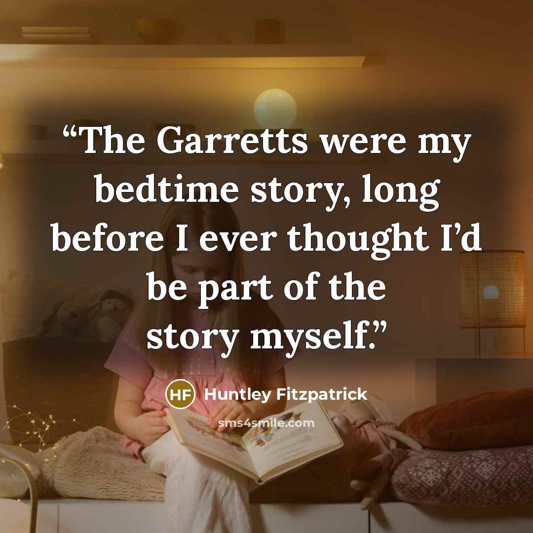 “The Garretts were my bedtime story, long before I ever thought I’d be part of the story myself.” quote by Huntley Fitzpatrick