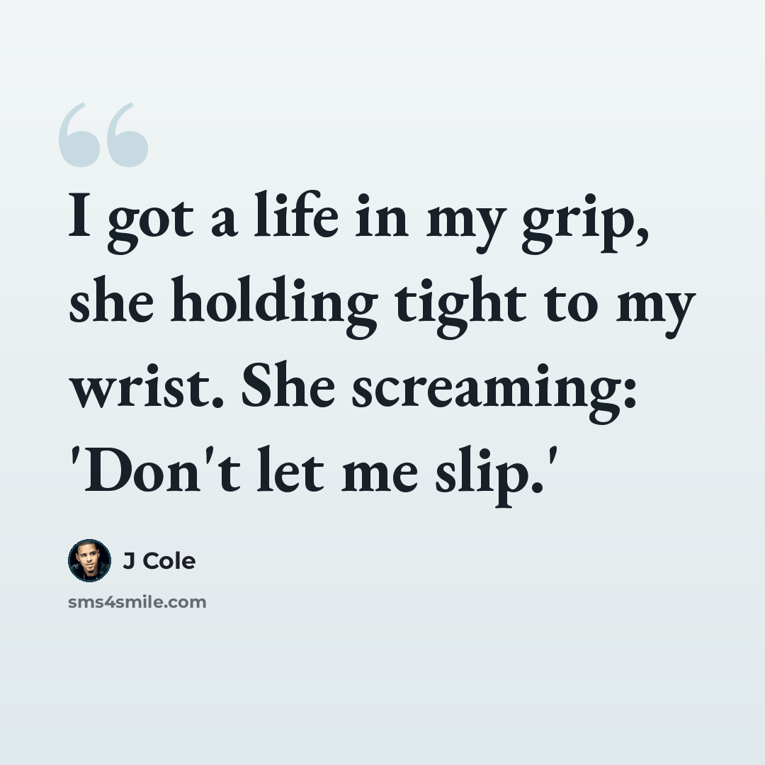 “I got a life in my grip, she holding tight to my wrist. She screaming: 'Don't let me slip.'” quote by J Cole