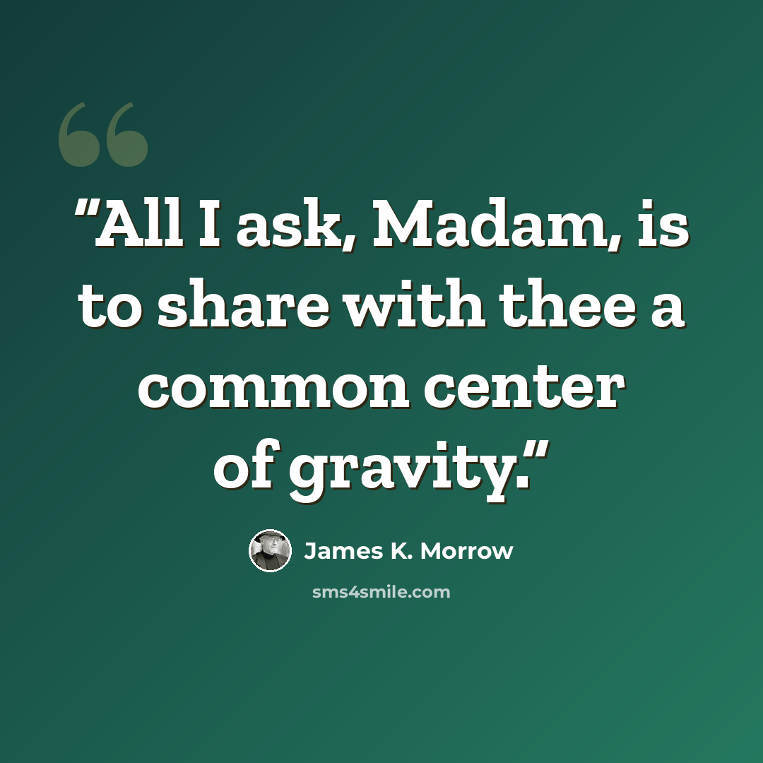 “All I ask, Madam, is to share with thee a common center of gravity.” quote by James K. Morrow