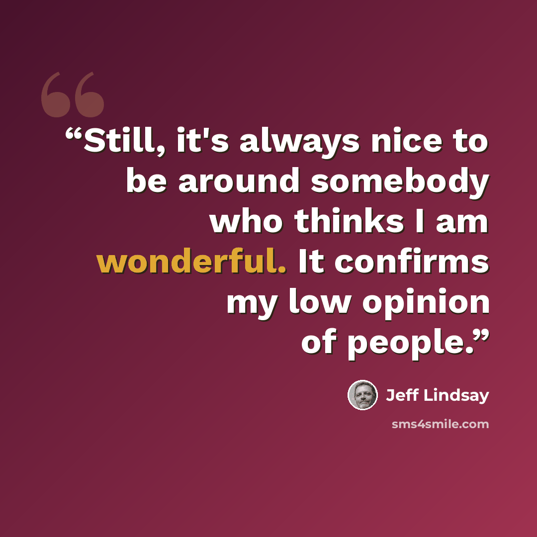 “Still, it's always nice to be around somebody who thinks I am wonderful. It confirms my low opinion of people.” quote by Jeff Lindsay