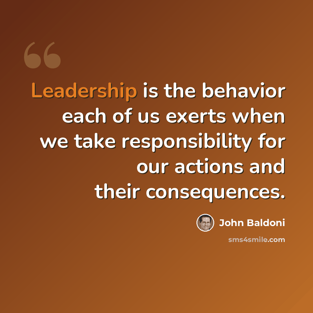 “Leadership is the behavior each of us exerts when we take responsibility for our actions and their consequences.” quote by John Baldoni