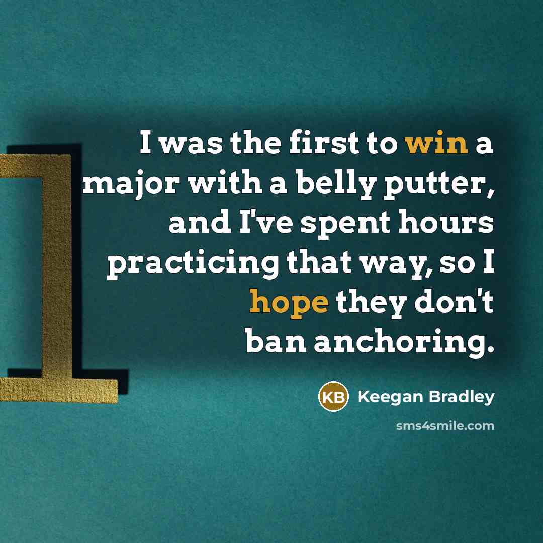 “I was the first to win a major with a belly putter, and I've spent hours practicing that way, so I hope they don't ban anchoring.” quote by Keegan Bradley