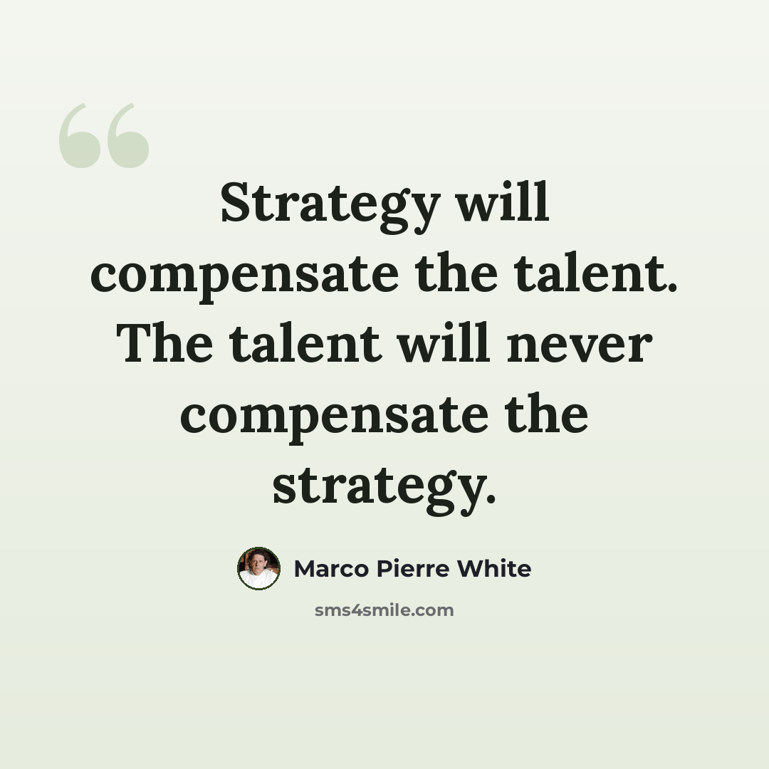 “Strategy will compensate the talent. The talent will never compensate the strategy.” quote by Marco Pierre White