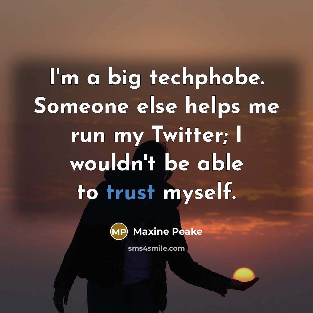 “I'm a big techphobe. Someone else helps me run my Twitter; I wouldn't be able to trust myself.” quote by Maxine Peake