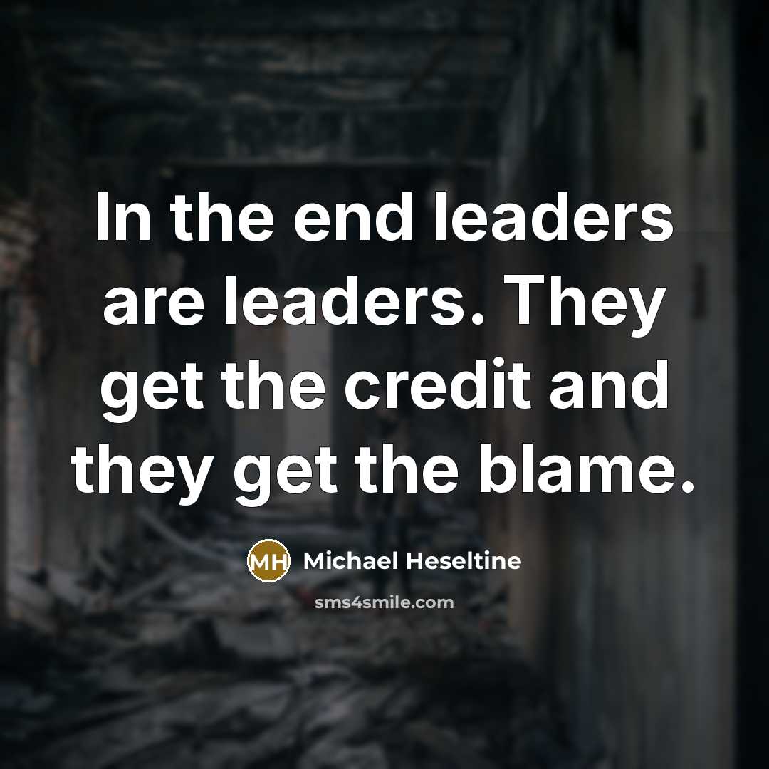 “In the end leaders are leaders. They get the credit and they get the blame.” quote by Michael Heseltine