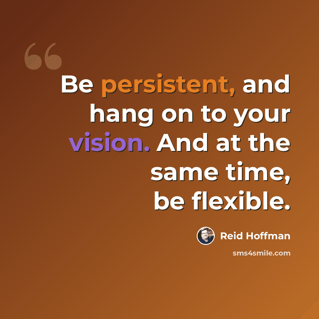 “Be persistent, and hang on to your vision. And at the same time, be flexible.” quote by Reid Hoffman