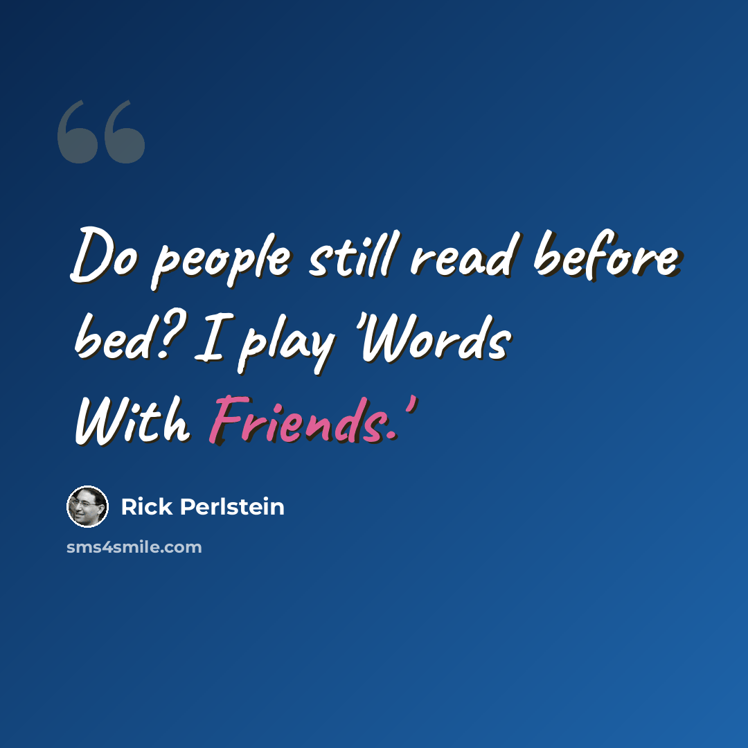 “Do people still read before bed? I play 'Words With Friends.'” quote by Rick Perlstein
