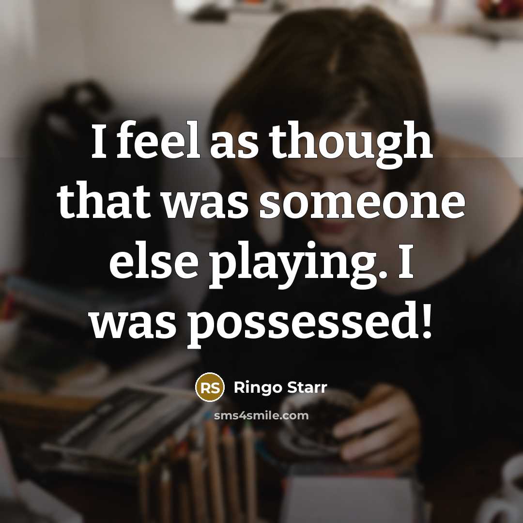 “I feel as though that was someone else playing. I was possessed!” quote by Ringo Starr