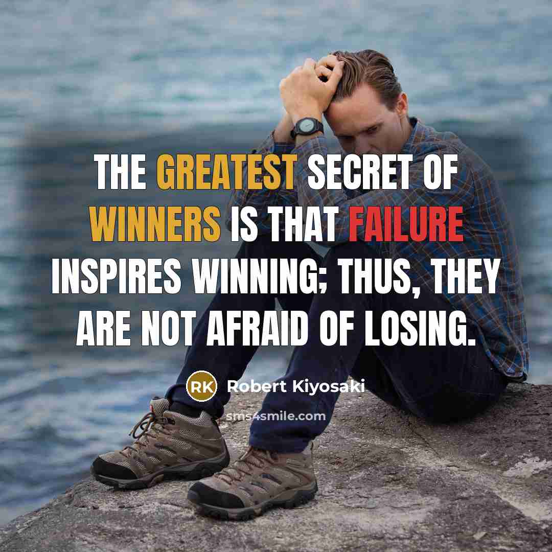 “The greatest secret of winners is that failure inspires winning; thus, they are not afraid of losing.” quote by Robert Kiyosaki