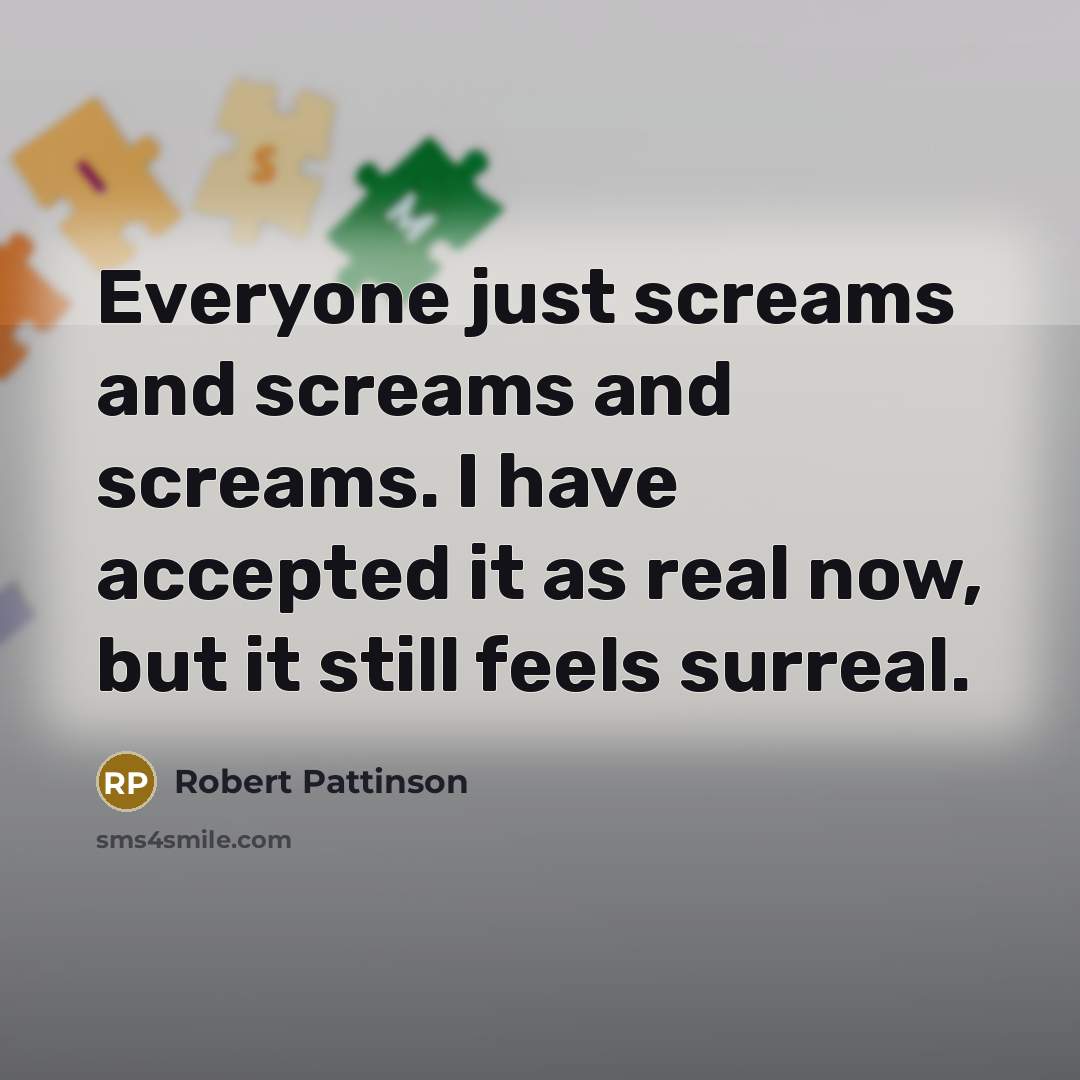 “Everyone just screams and screams and screams. I have accepted it as real now, but it still feels surreal.” quote by Robert Pattinson