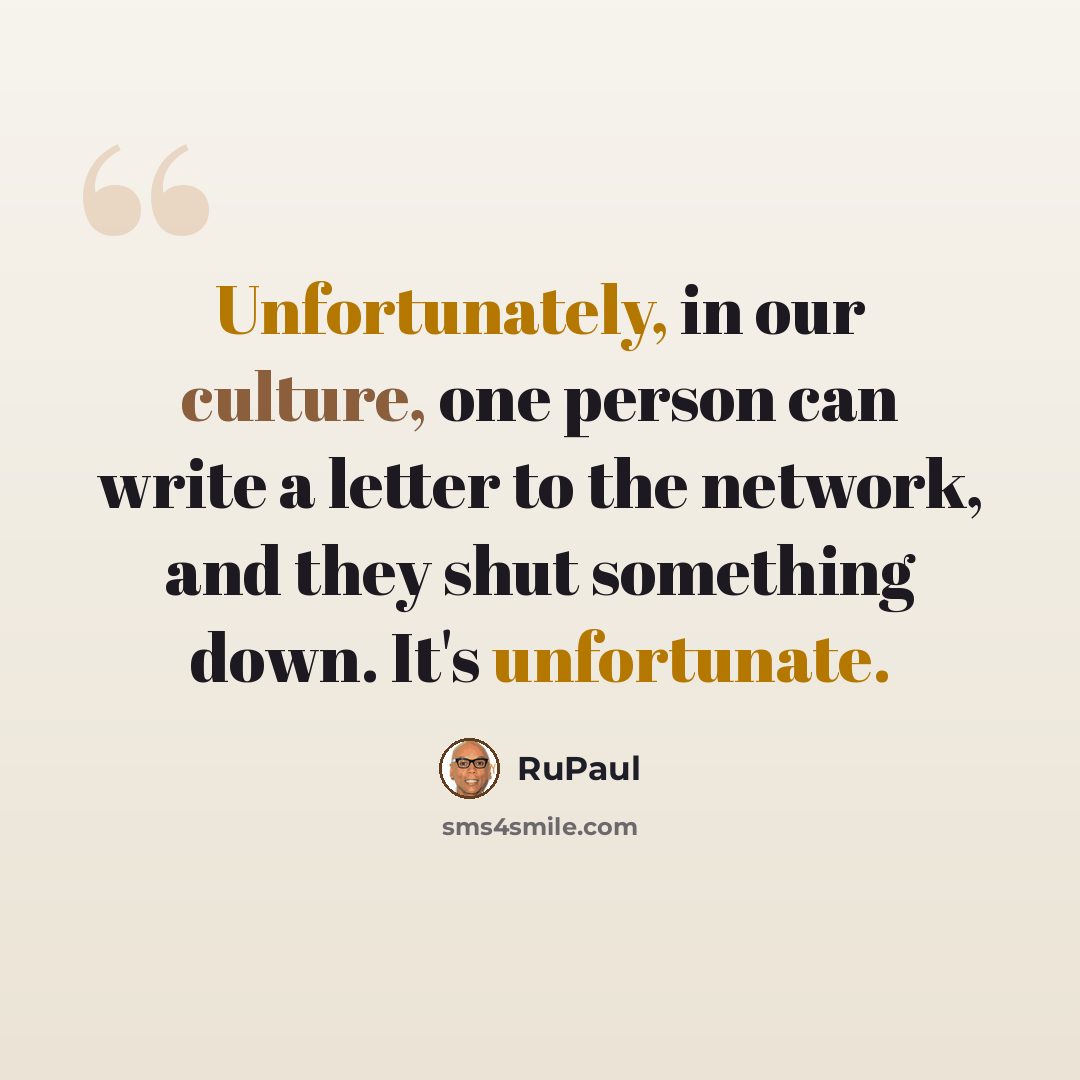 “Unfortunately, in our culture, one person can write a letter to the network, and they shut something down. It's unfortunate.” quote by RuPaul