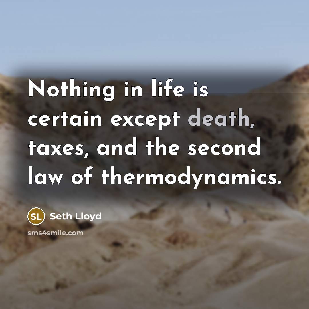 “Nothing in life is certain except death, taxes, and the second law of thermodynamics.” quote by Seth Lloyd