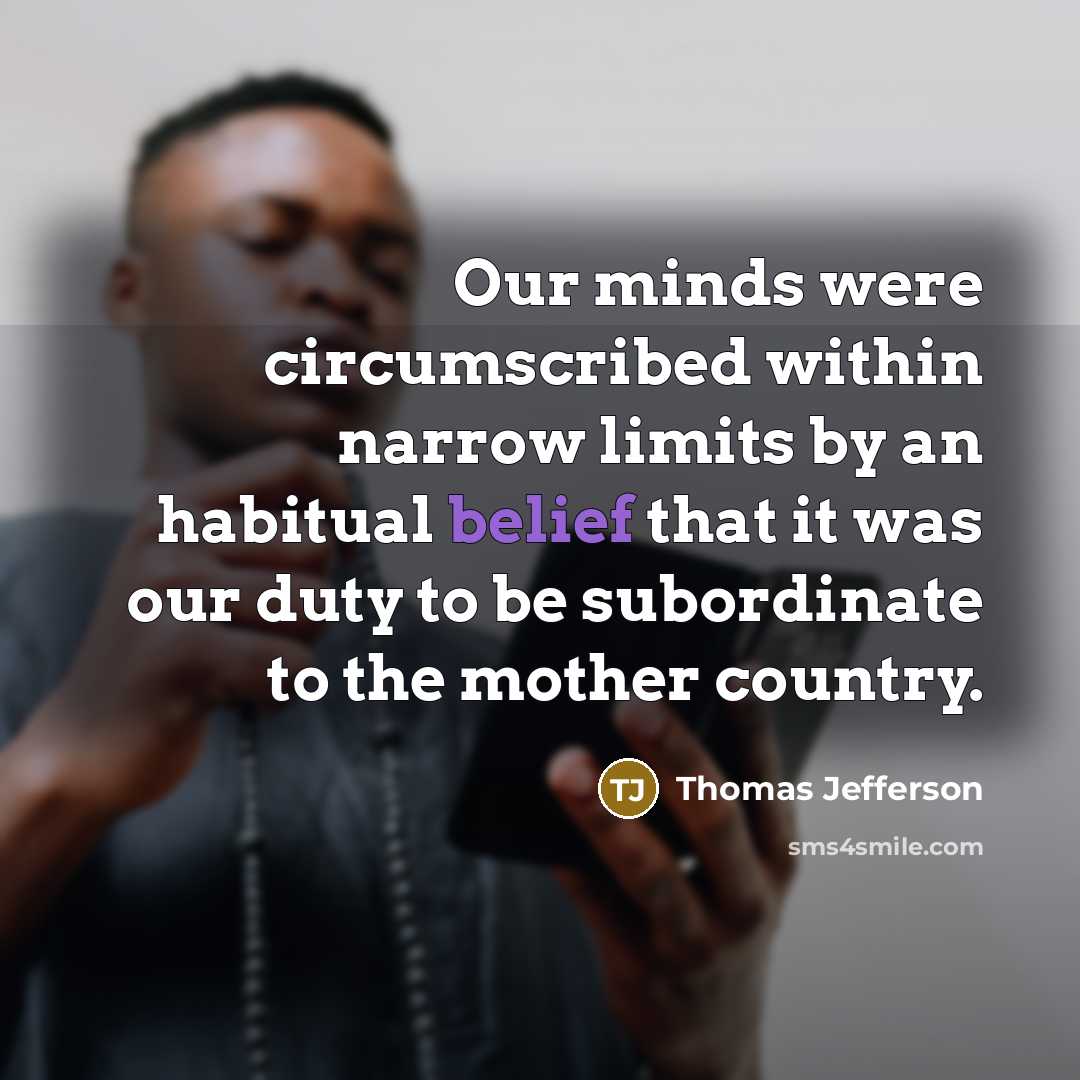“Our minds were circumscribed within narrow limits by an habitual belief that it was our duty to be subordinate to the mother country.” quote by Thomas Jefferson