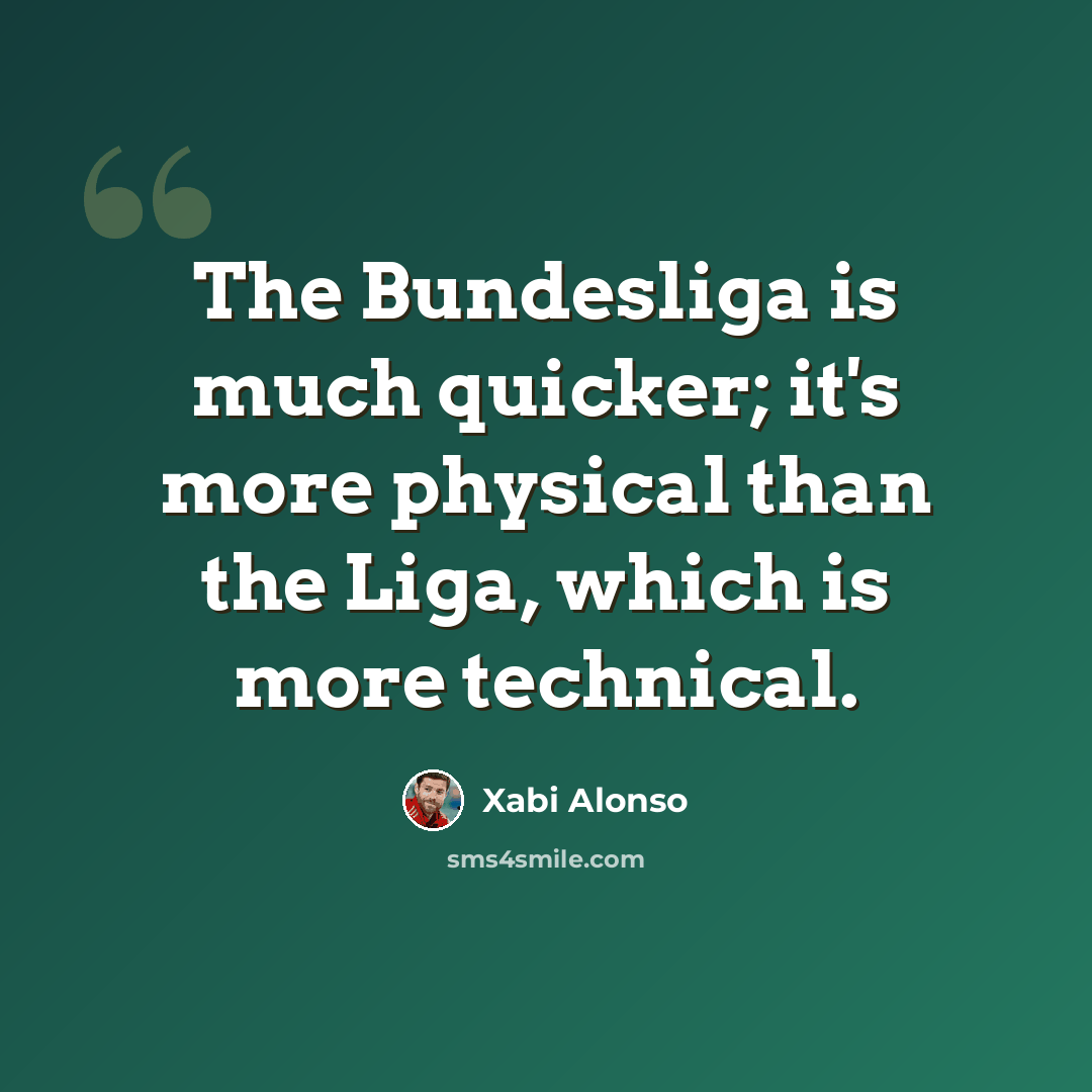 “The Bundesliga is much quicker; it's more physical than the Liga, which is more technical.” quote by Xabi Alonso
