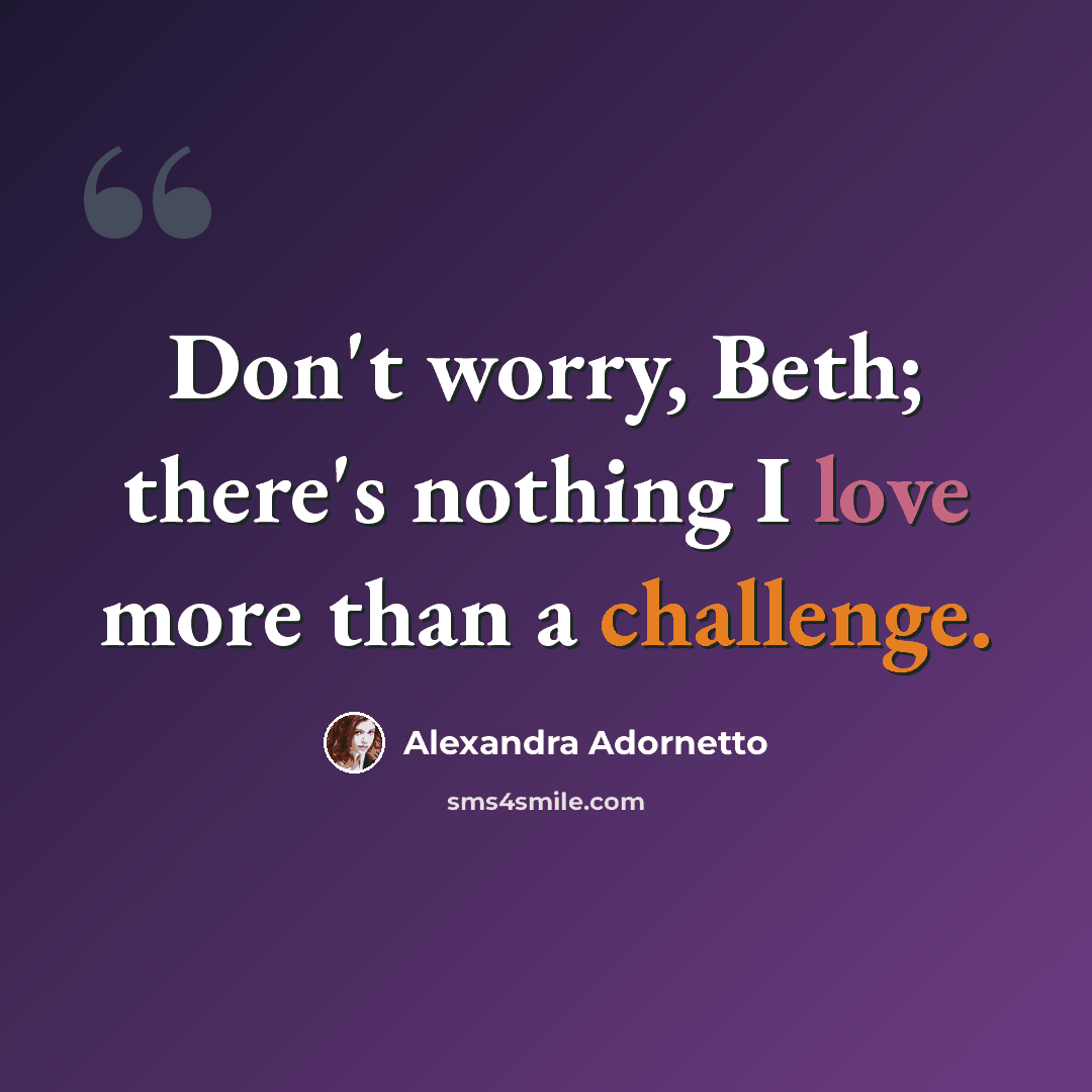 “Don't worry, Beth; there's nothing I love more than a challenge.” quote by Alexandra Adornetto
