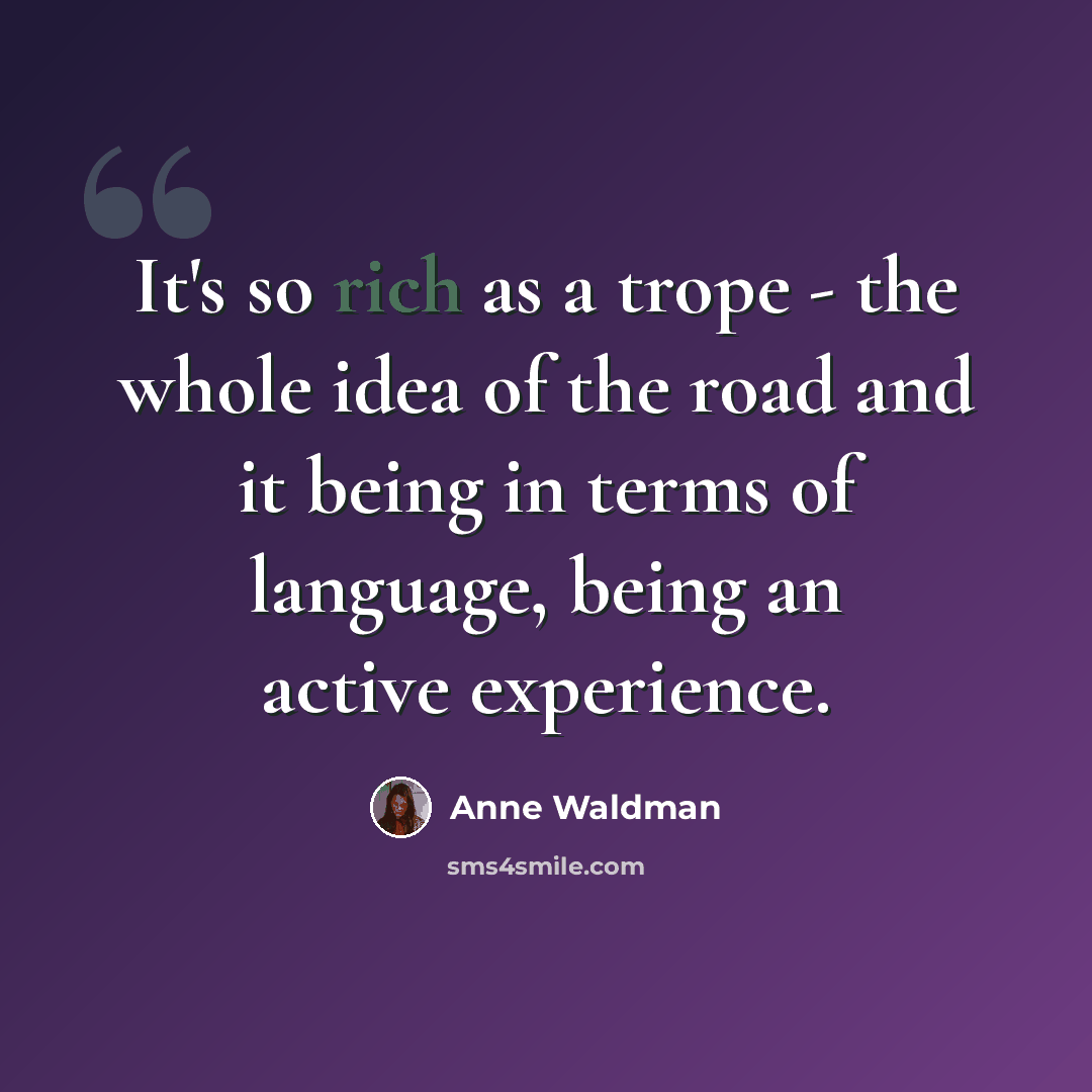 “It's so rich as a trope - the whole idea of the road and it being in terms of language, being an active experience.” quote by Anne Waldman