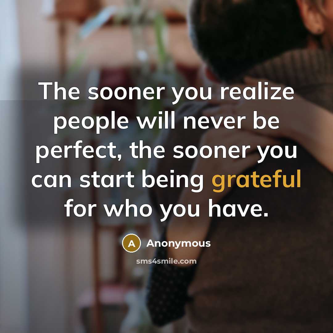 “The sooner you realize people will never be perfect, the sooner you can start being grateful for who you have.” quote by Anonymous
