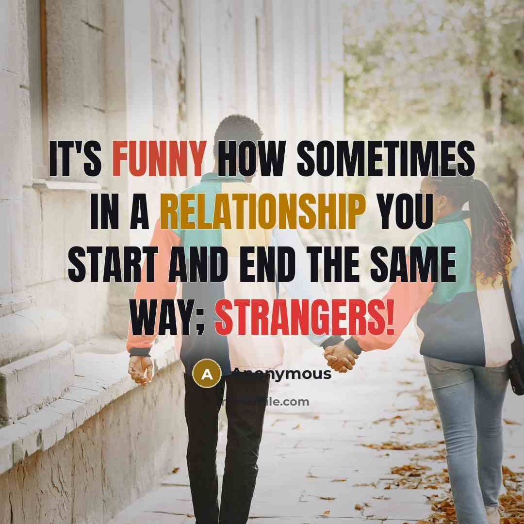 “It's funny how sometimes in a relationship you start and end the same way; STRANGERS!” quote by Anonymous