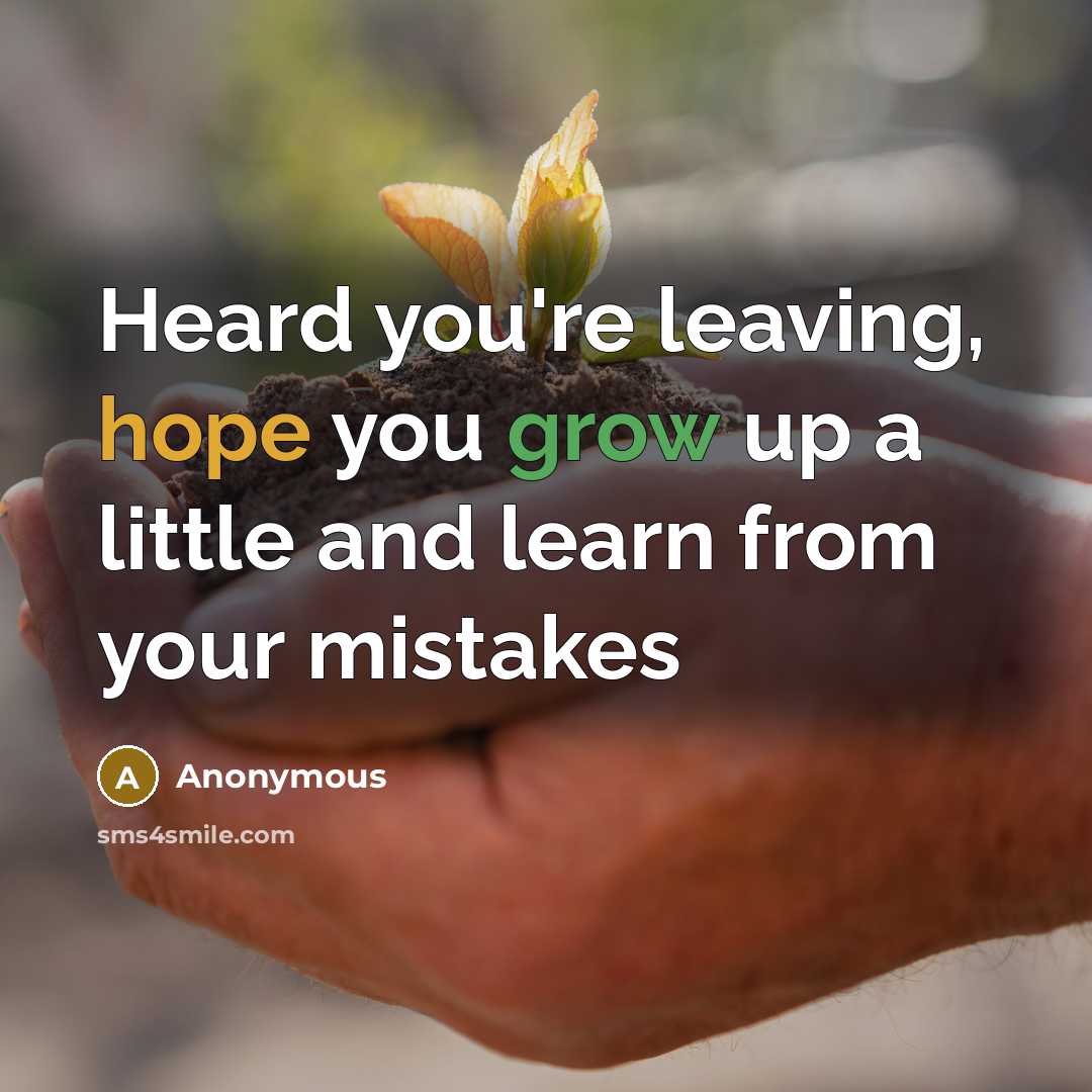 “Heard you're leaving, hope you grow up a little and learn from your mistakes” quote by Anonymous