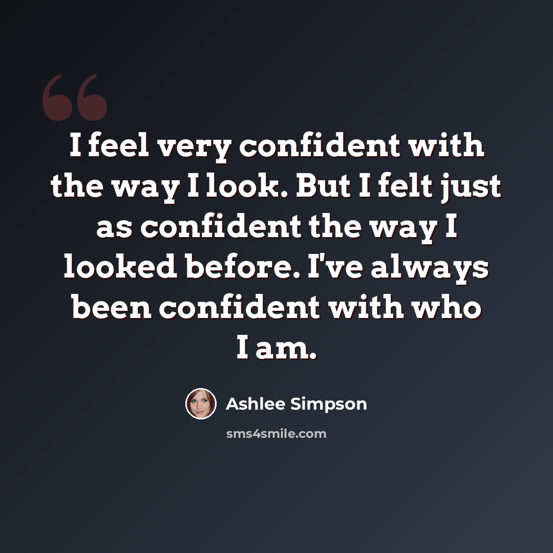 “I feel very confident with the way I look. But I felt just as confident the way I looked before. I've always been confident with who I am.” quote by Ashlee Simpson