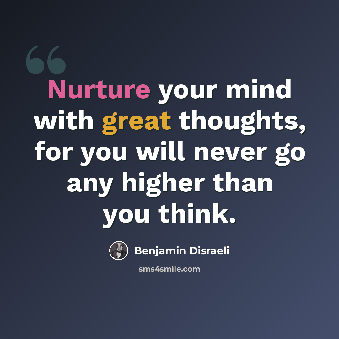 “Nurture your mind with great thoughts, for you will never go any higher than you think.” quote by Benjamin Disraeli