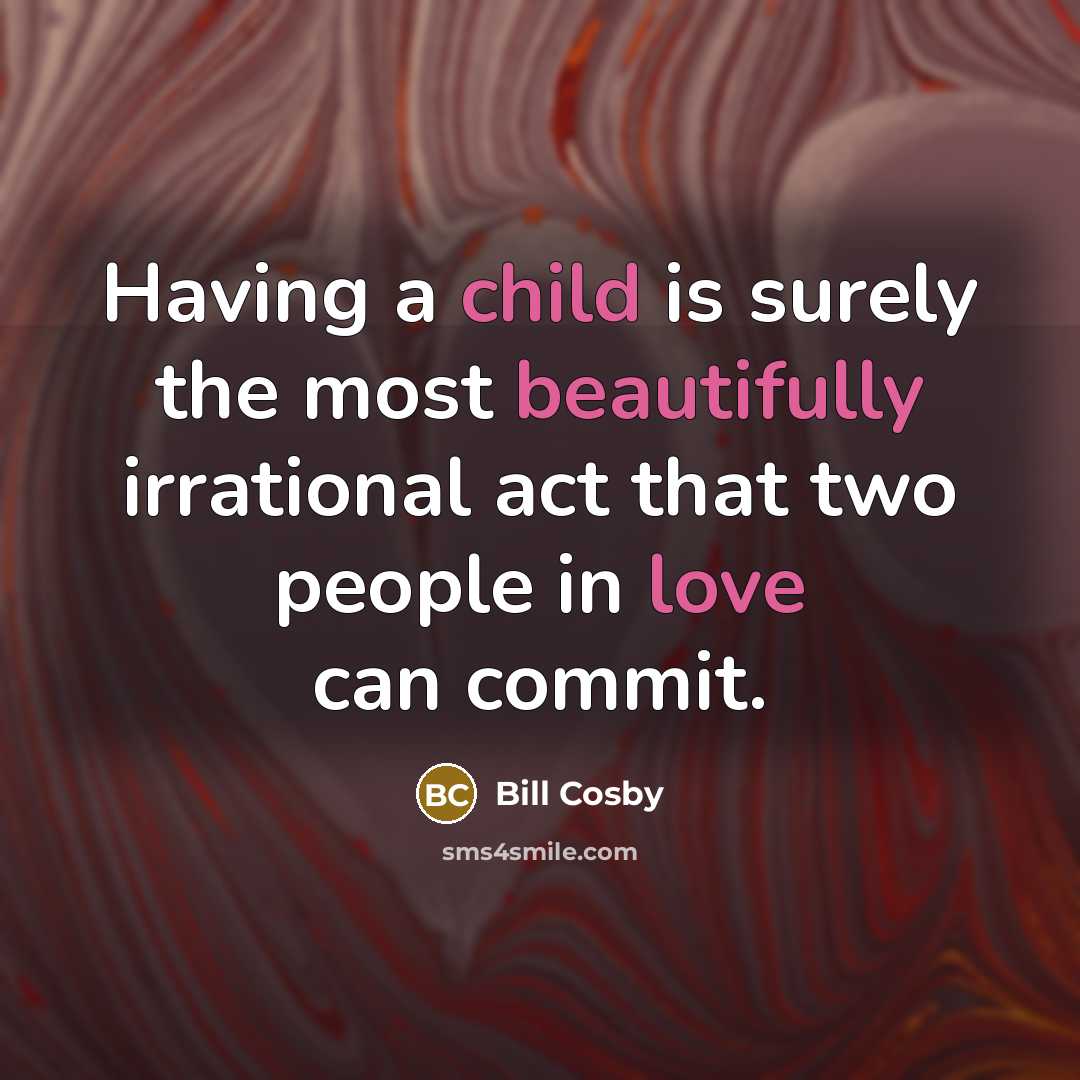 “Having a child is surely the most beautifully irrational act that two people in love can commit.” quote by Bill Cosby
