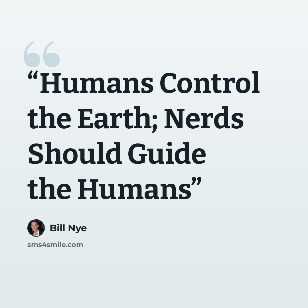 “Humans Control the Earth; Nerds Should Guide the Humans” quote by Bill Nye