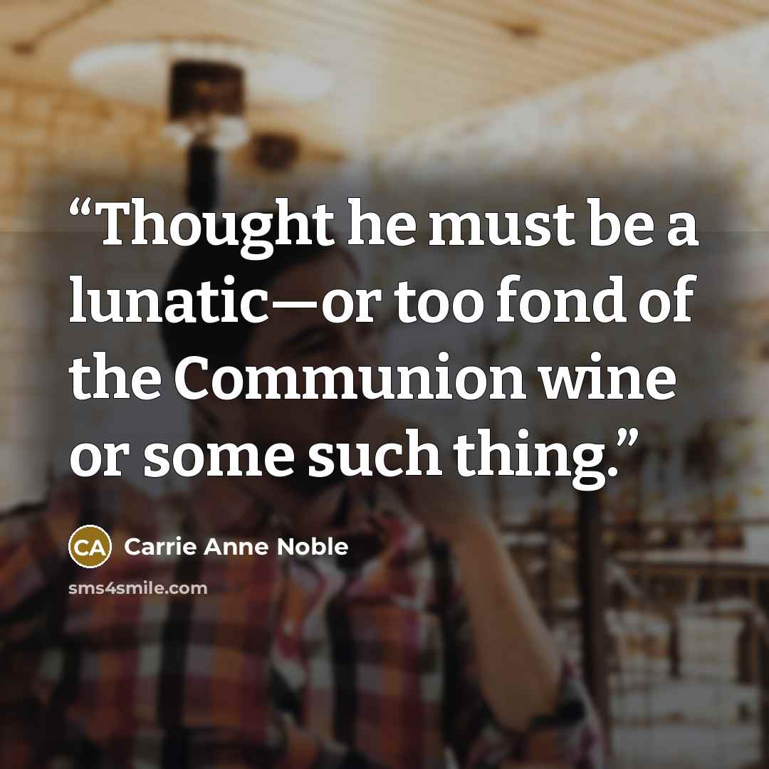 “Thought he must be a lunatic—or too fond of the Communion wine or some such thing.” quote by Carrie Anne Noble