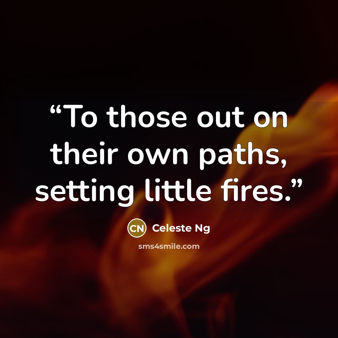 “To those out on their own paths, setting little fires.” quote by Celeste Ng