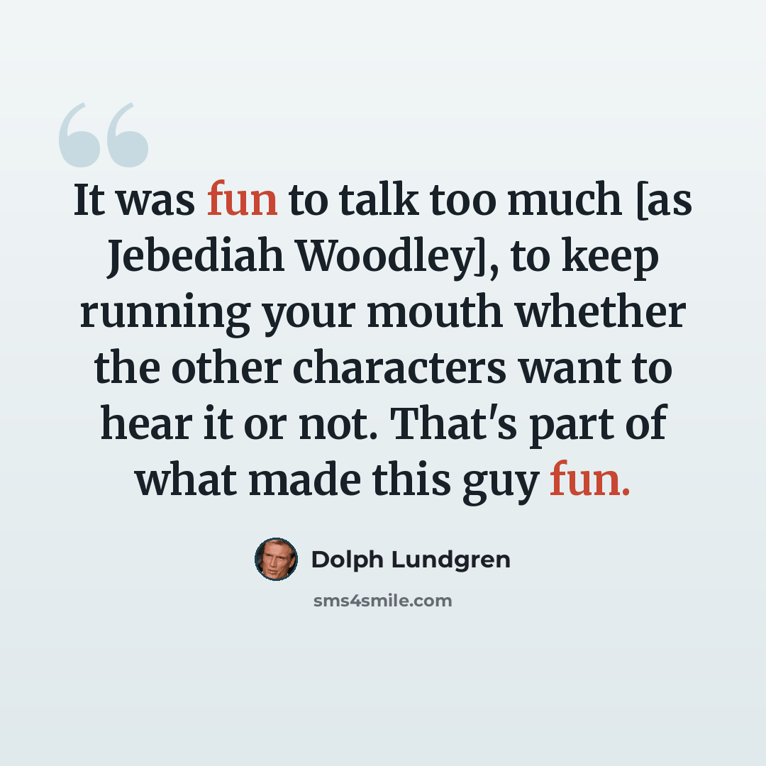 “It was fun to talk too much [as Jebediah Woodley], to keep running your mouth whether the other characters want to hear it or not. That's part of what made this guy fun.” quote by Dolph Lundgren