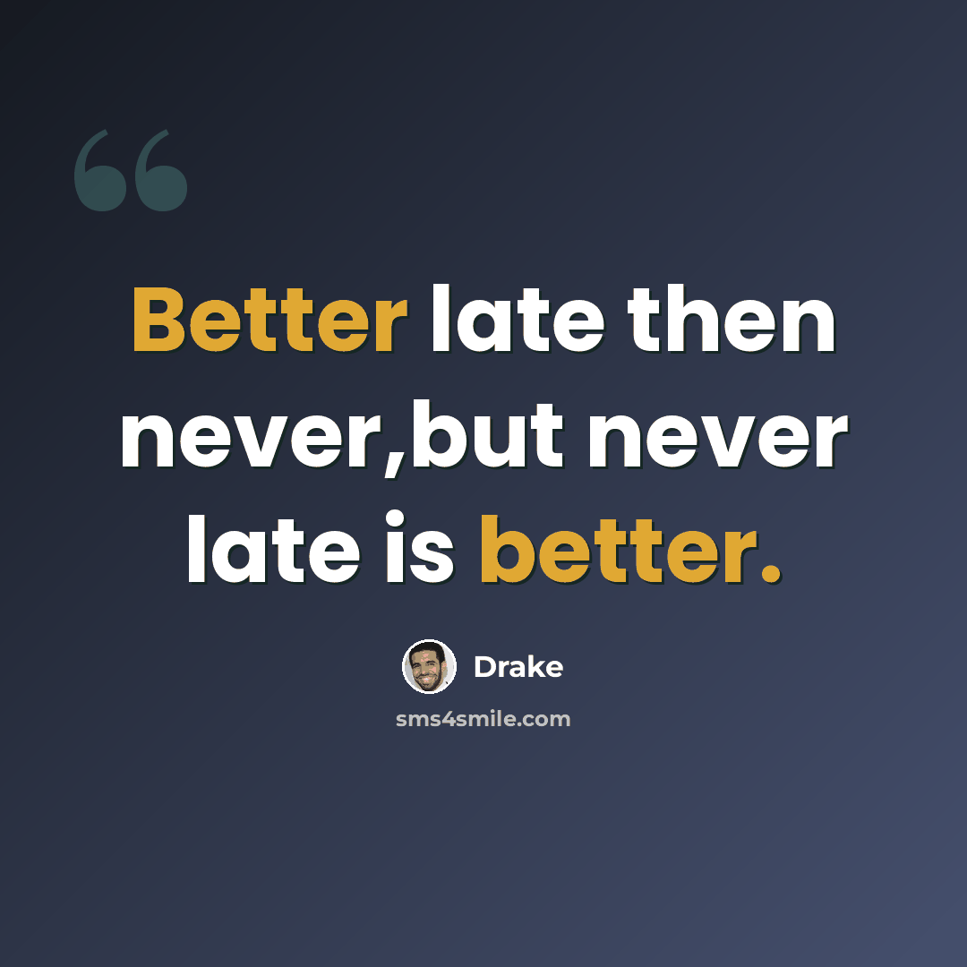 “Better late then never,but never late is better.” quote by Drake