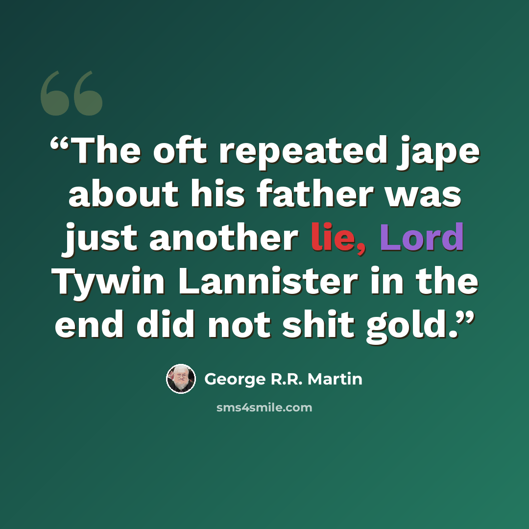 “The oft repeated jape about his father was just another lie, Lord Tywin Lannister in the end did not shit gold.” quote by George R.R. Martin
