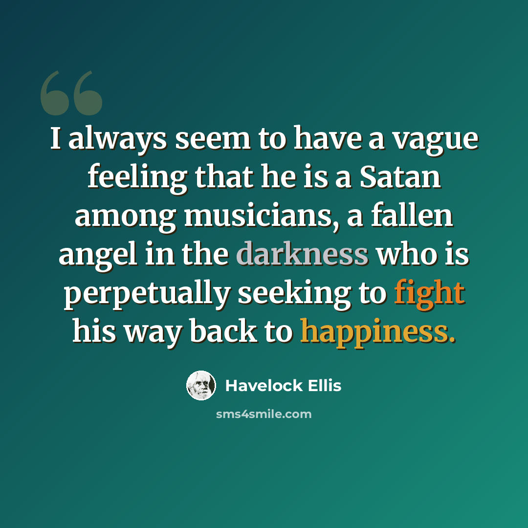 “I always seem to have a vague feeling that he is a Satan among musicians, a fallen angel in the darkness who is perpetually seeking to fight his way back to happiness.” quote by Havelock Ellis