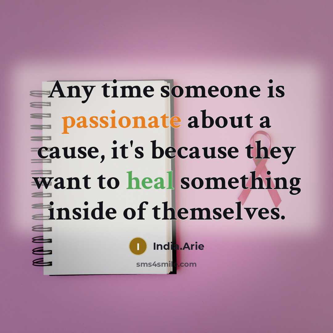 “Any time someone is passionate about a cause, it's because they want to heal something inside of themselves.” quote by India.Arie