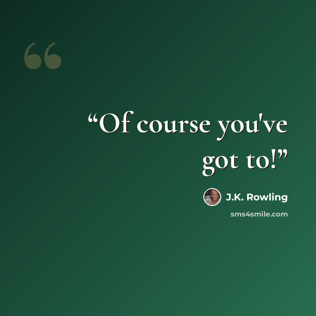 “Of course you've got to!” quote by J.K. Rowling