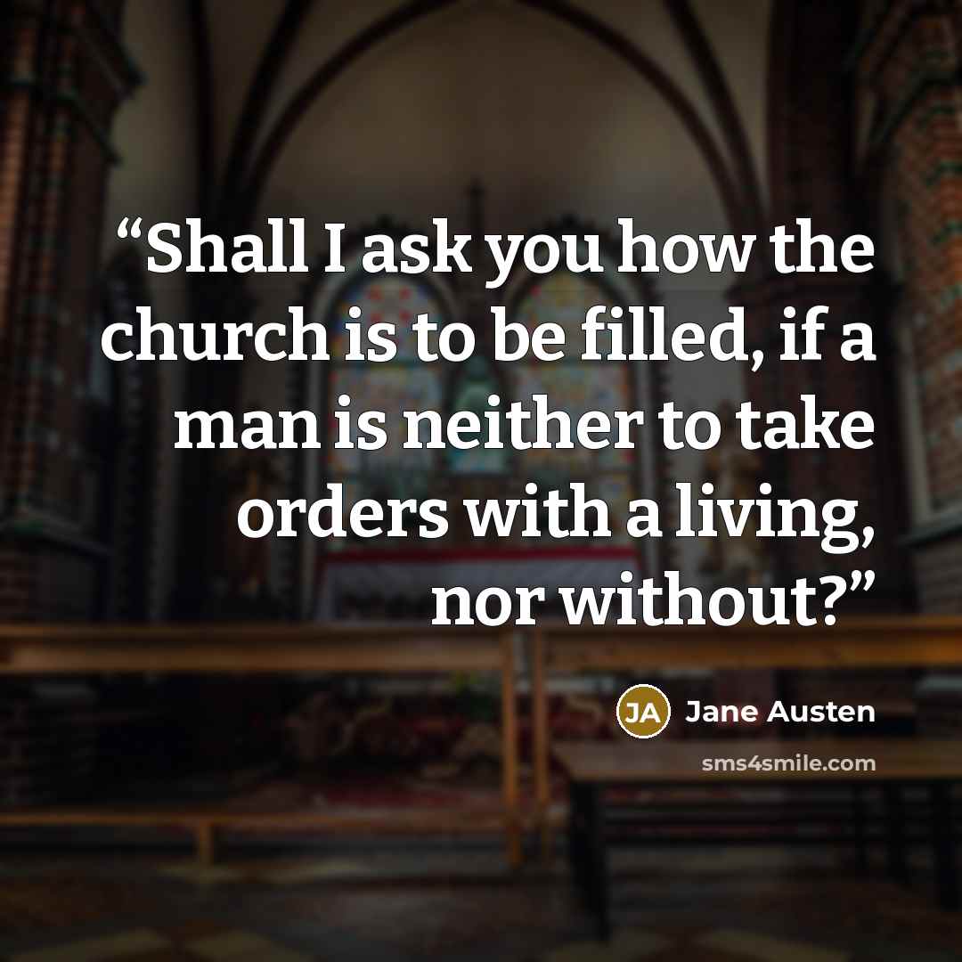 “Shall I ask you how the church is to be filled, if a man is neither to take orders with a living, nor without?” quote by Jane Austen
