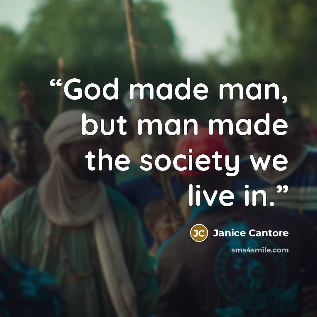 “God made man, but man made the society we live in.” quote by Janice Cantore