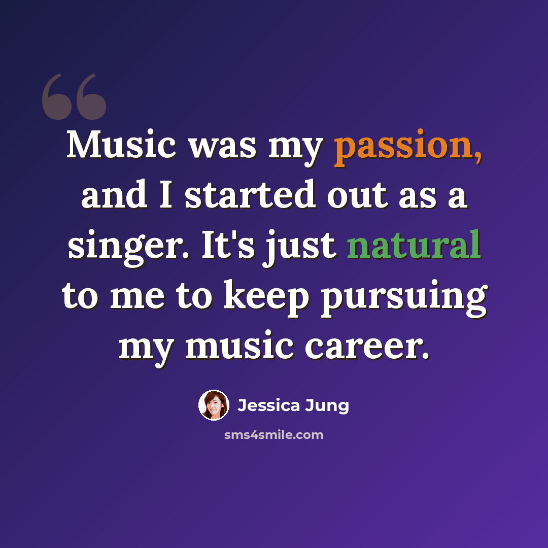 “Music was my passion, and I started out as a singer. It's just natural to me to keep pursuing my music career.” quote by Jessica Jung