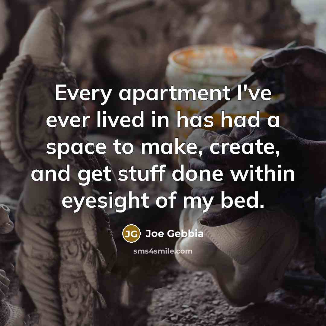 “Every apartment I've ever lived in has had a space to make, create, and get stuff done within eyesight of my bed.” quote by Joe Gebbia