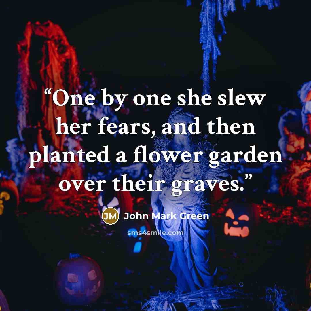 “One by one she slew her fears, and then planted a flower garden over their graves.” quote by John Mark Green