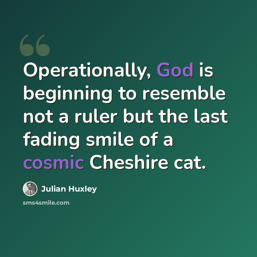 “Operationally, God is beginning to resemble not a ruler but the last fading smile of a cosmic Cheshire cat.” quote by Julian Huxley