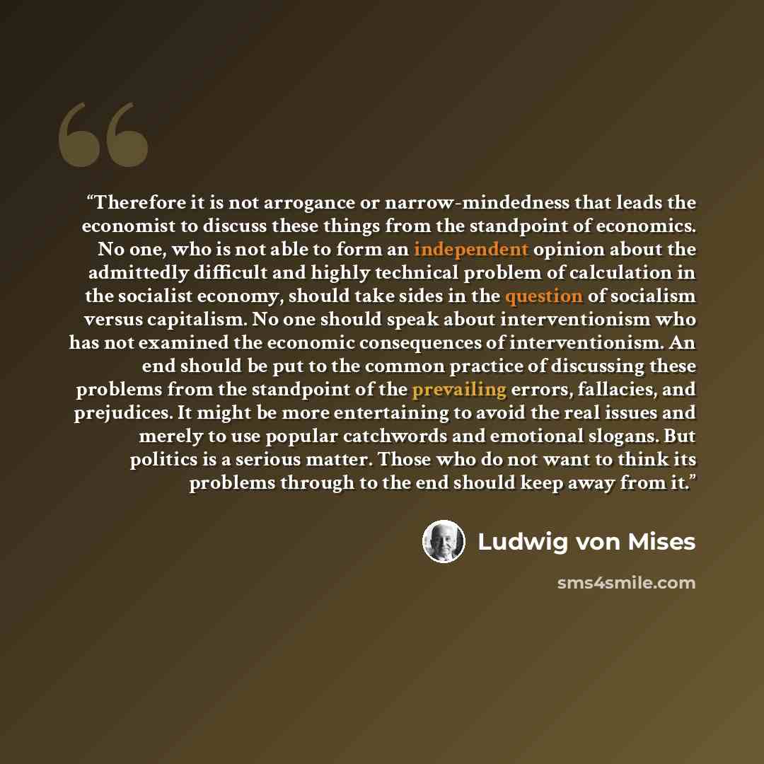 “Therefore it is not arrogance or narrow-mindedness that leads the economist to discuss these things from the standpoint of economics. No one, who is not able to form an independent opinion about the admittedly difficult and highly technical problem of calculation in the socialist economy, should…” quote by Ludwig Von Mises