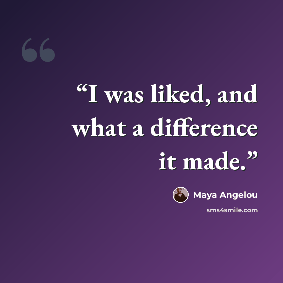 “I was liked, and what a difference it made.” quote by Maya Angelou
